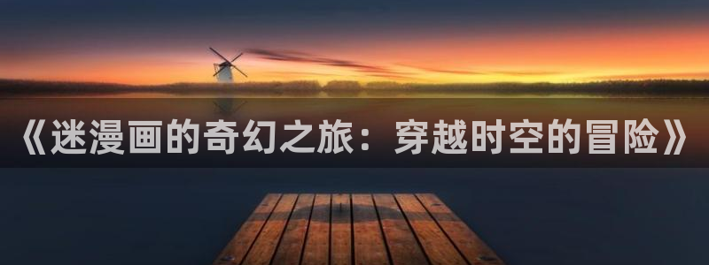 耽漫网之家：《迷漫画的奇幻之旅：穿越时空的冒险》