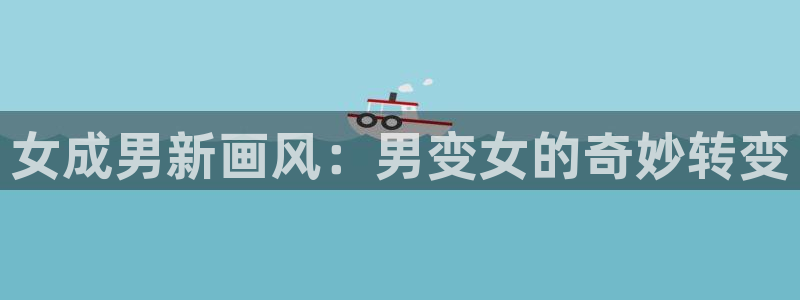 耽漫网之家的最新章节免费阅读：女成男新画风：男变女的奇妙转变